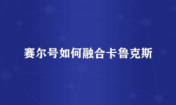 赛尔号如何融合卡鲁克斯