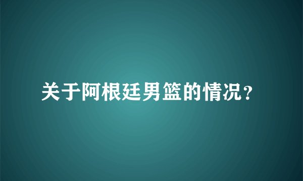 关于阿根廷男篮的情况？