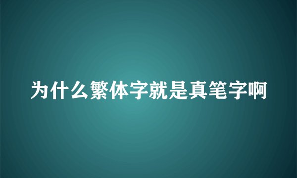 为什么繁体字就是真笔字啊