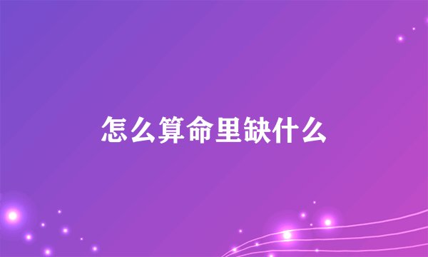 怎么算命里缺什么