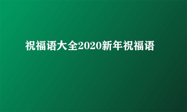 祝福语大全2020新年祝福语
