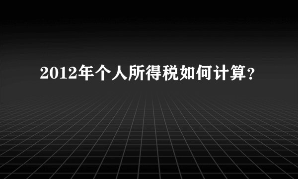 2012年个人所得税如何计算？