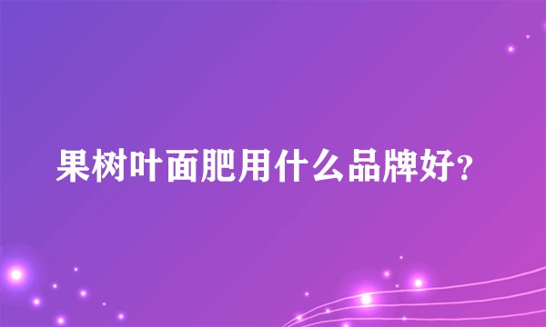 果树叶面肥用什么品牌好？