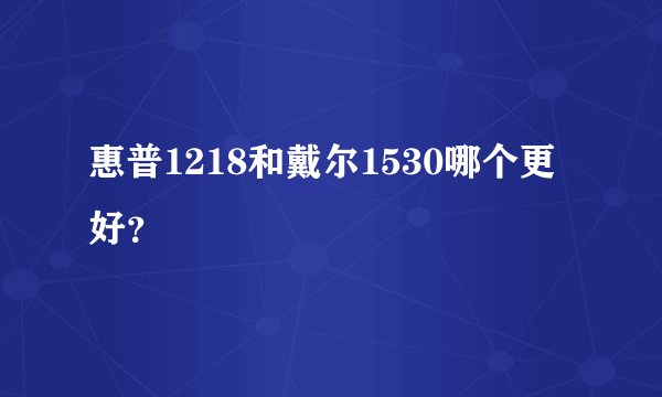 惠普1218和戴尔1530哪个更好？