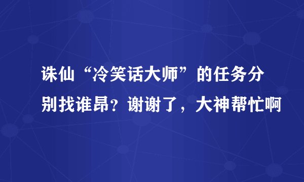 诛仙“冷笑话大师”的任务分别找谁昂？谢谢了，大神帮忙啊