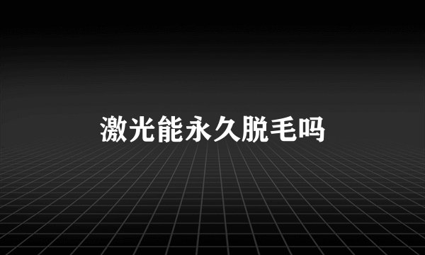 激光能永久脱毛吗
