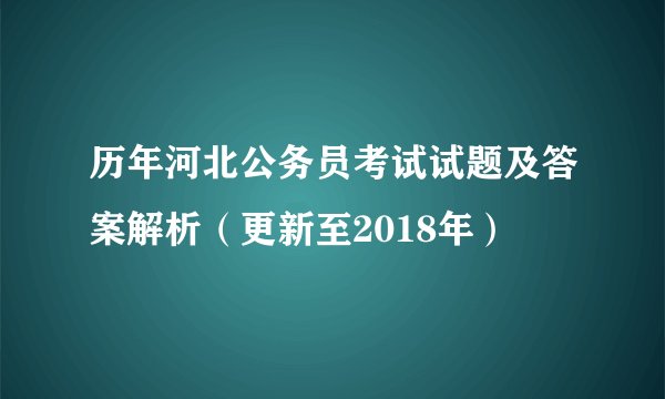 历年河北公务员考试试题及答案解析（更新至2018年）