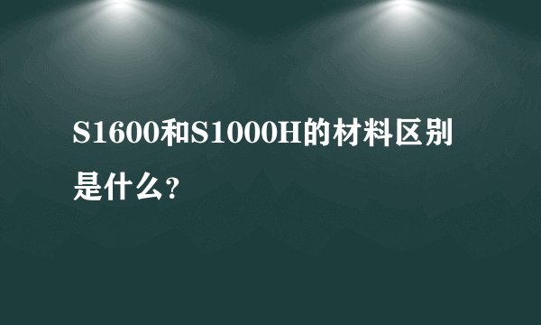 S1600和S1000H的材料区别是什么？