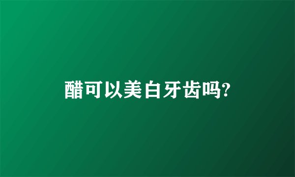 醋可以美白牙齿吗?