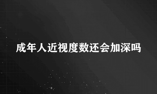成年人近视度数还会加深吗