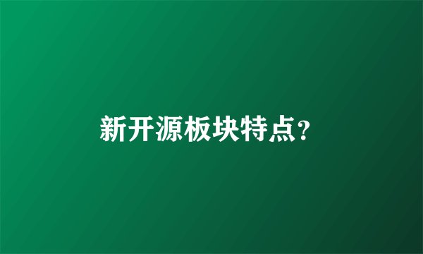 新开源板块特点？