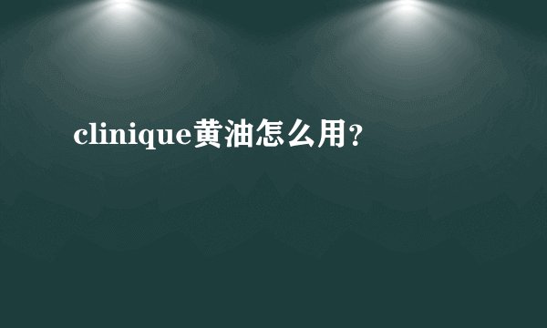 clinique黄油怎么用？