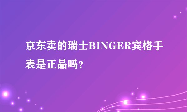 京东卖的瑞士BINGER宾格手表是正品吗？