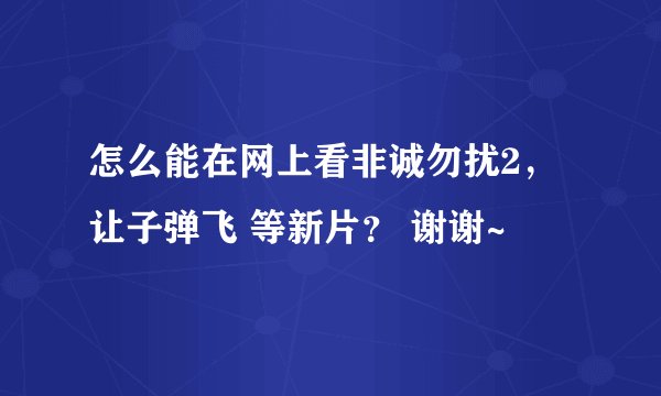 怎么能在网上看非诚勿扰2，让子弹飞 等新片？ 谢谢~