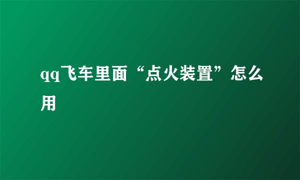 qq飞车里面“点火装置”怎么用