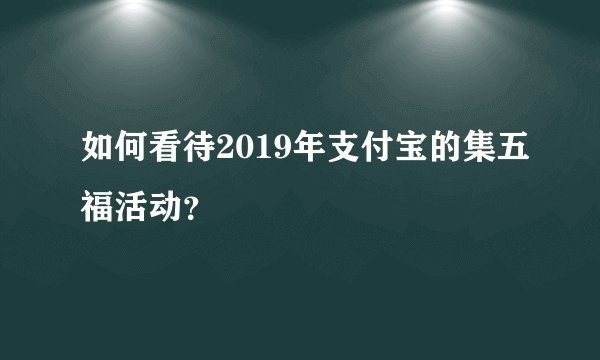 如何看待2019年支付宝的集五福活动？