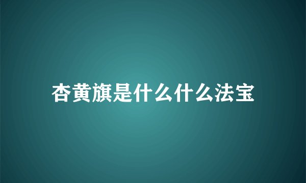 杏黄旗是什么什么法宝