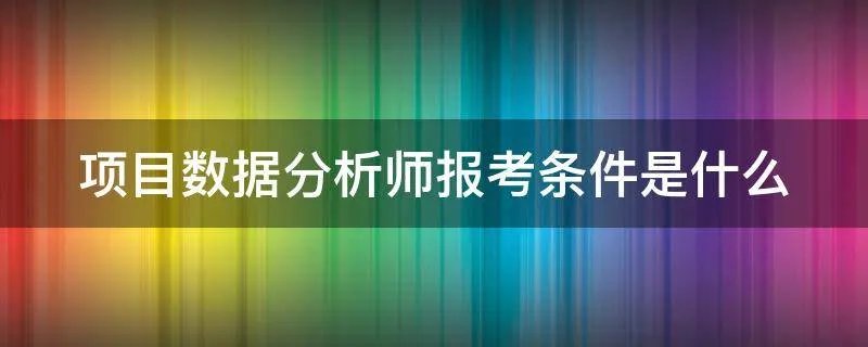 项目数据分析师报考条件是什么