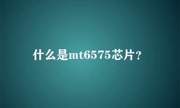 什么是mt6575芯片？