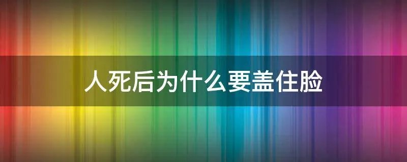 人死后为什么要盖住脸