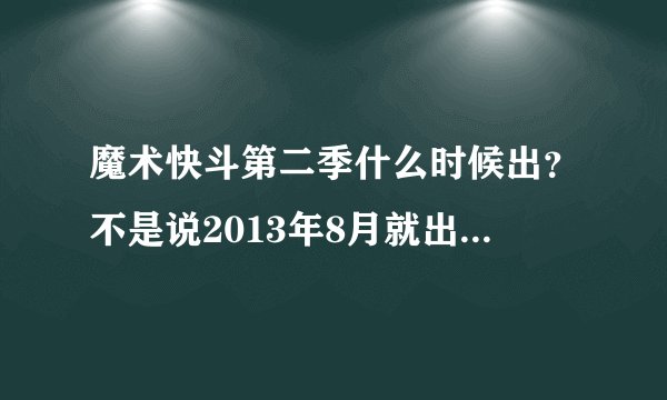 魔术快斗第二季什么时候出？不是说2013年8月就出了吗？现在都快9月了。。。