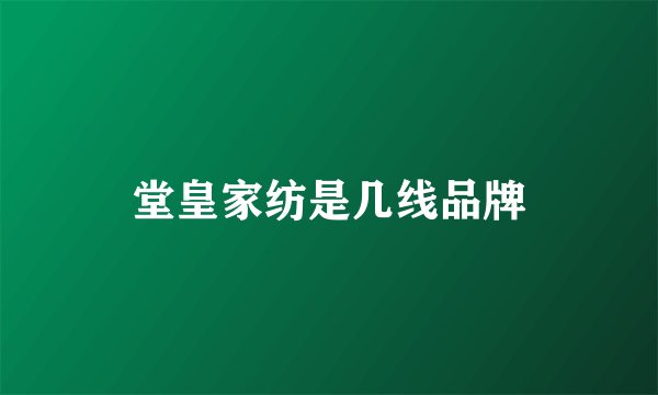 堂皇家纺是几线品牌