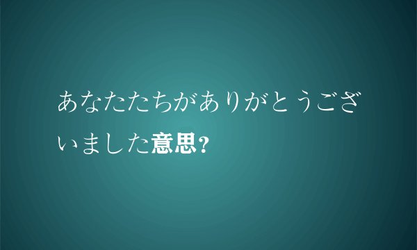 あなたたちがありがとうございました意思？