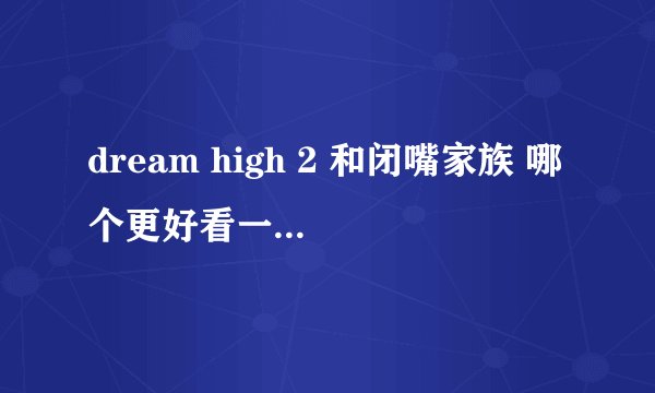 dream high 2 和闭嘴家族 哪个更好看一些像这样的电视剧还有什么？