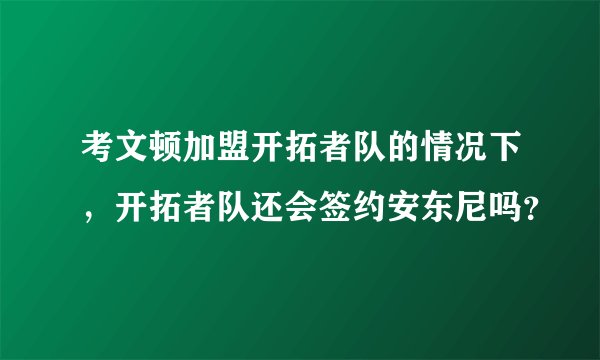 考文顿加盟开拓者队的情况下，开拓者队还会签约安东尼吗？