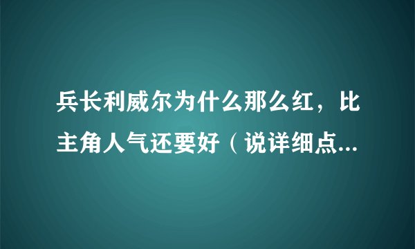 兵长利威尔为什么那么红，比主角人气还要好（说详细点，理由）
