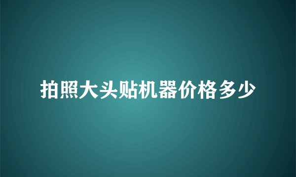 拍照大头贴机器价格多少