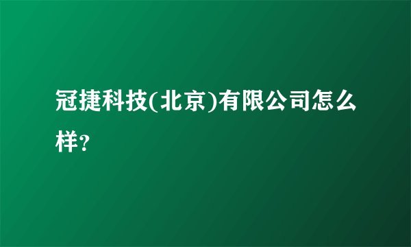 冠捷科技(北京)有限公司怎么样？