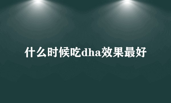什么时候吃dha效果最好