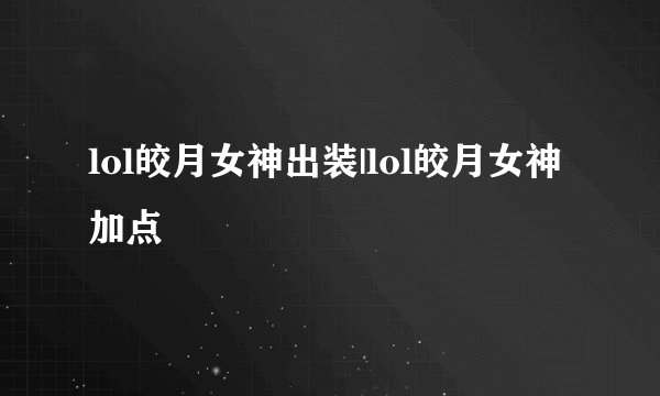 lol皎月女神出装|lol皎月女神加点