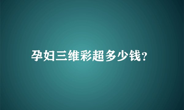 孕妇三维彩超多少钱？