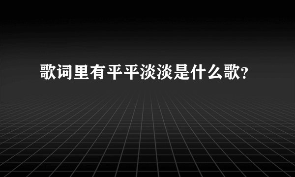 歌词里有平平淡淡是什么歌？