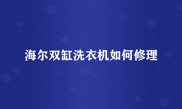 海尔双缸洗衣机如何修理