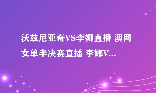 沃兹尼亚奇VS李娜直播 澳网女单半决赛直播 李娜VS沃兹尼亚奇在线直播