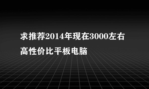 求推荐2014年现在3000左右高性价比平板电脑