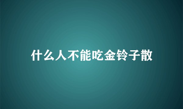 什么人不能吃金铃子散