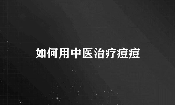 如何用中医治疗痘痘