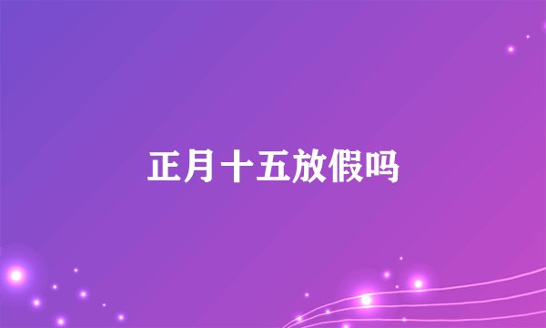 正月十五放假吗
