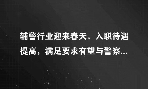 辅警行业迎来春天，入职待遇提高，满足要求有望与警察同工同酬