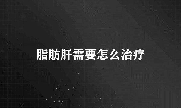 脂肪肝需要怎么治疗