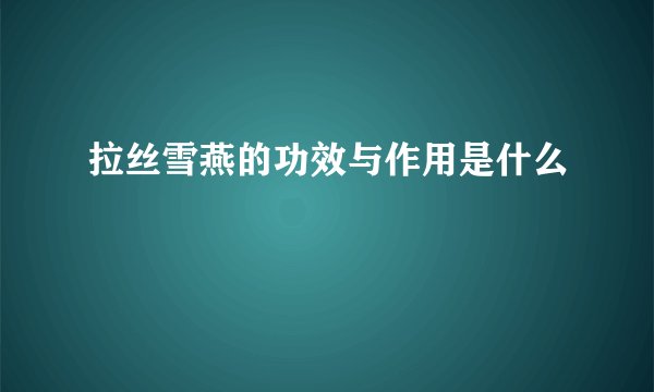 拉丝雪燕的功效与作用是什么
