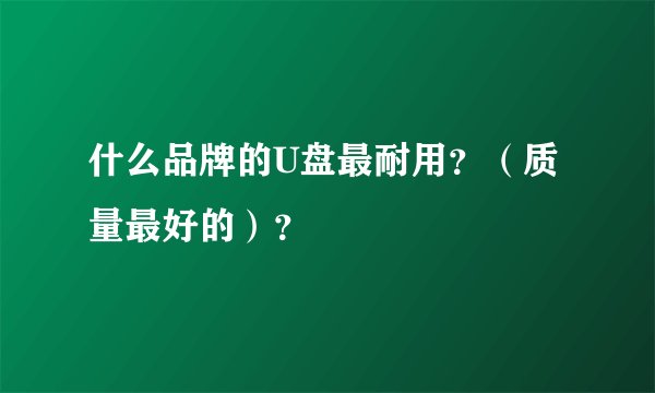 什么品牌的U盘最耐用？（质量最好的）？