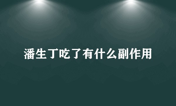 潘生丁吃了有什么副作用