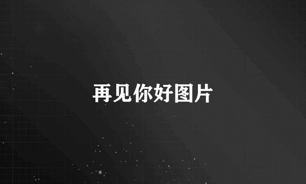 再见你好图片
