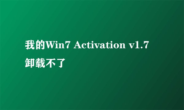 我的Win7 Activation v1.7卸载不了