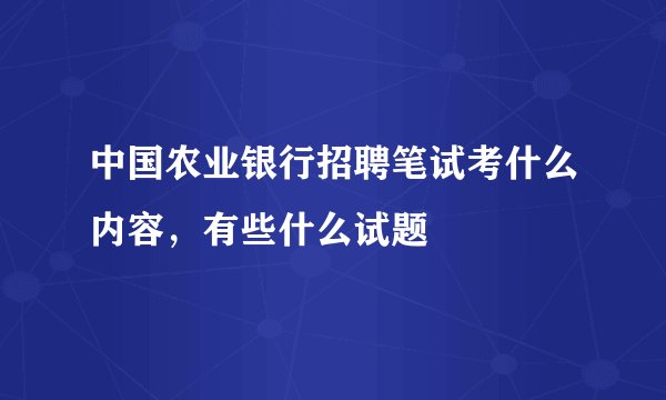 中国农业银行招聘笔试考什么内容，有些什么试题